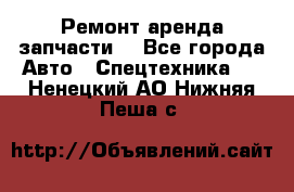 Ремонт,аренда,запчасти. - Все города Авто » Спецтехника   . Ненецкий АО,Нижняя Пеша с.